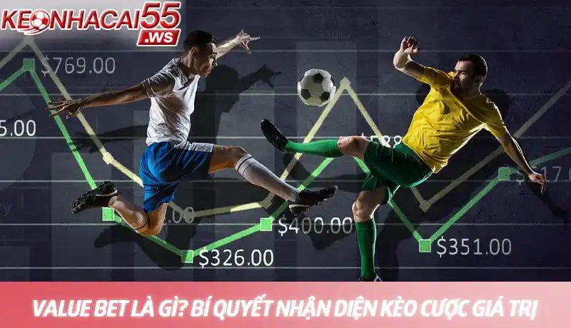 Value bet là gì - Bí quyết đặt cược thông minh từ chuyên gia 1 Value bet là gì? Bí quyết nhận diện kèo cược giá trị nhất